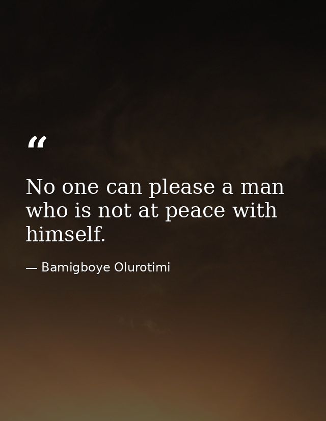 No one can please a man who is not at peace with himself. — Bamigboye Olurotimi