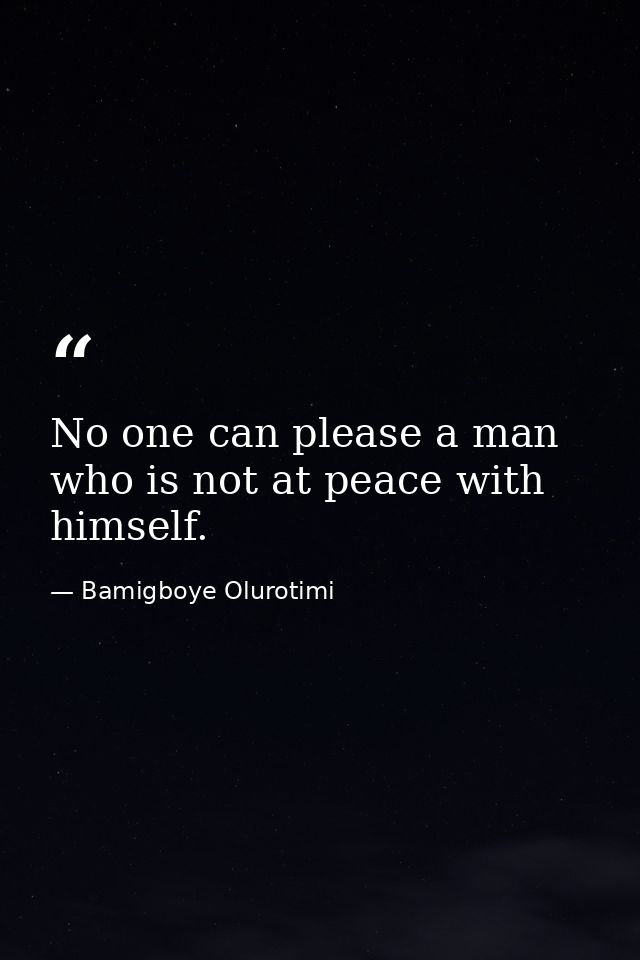 No one can please a man who is not at peace with himself. — Bamigboye Olurotimi