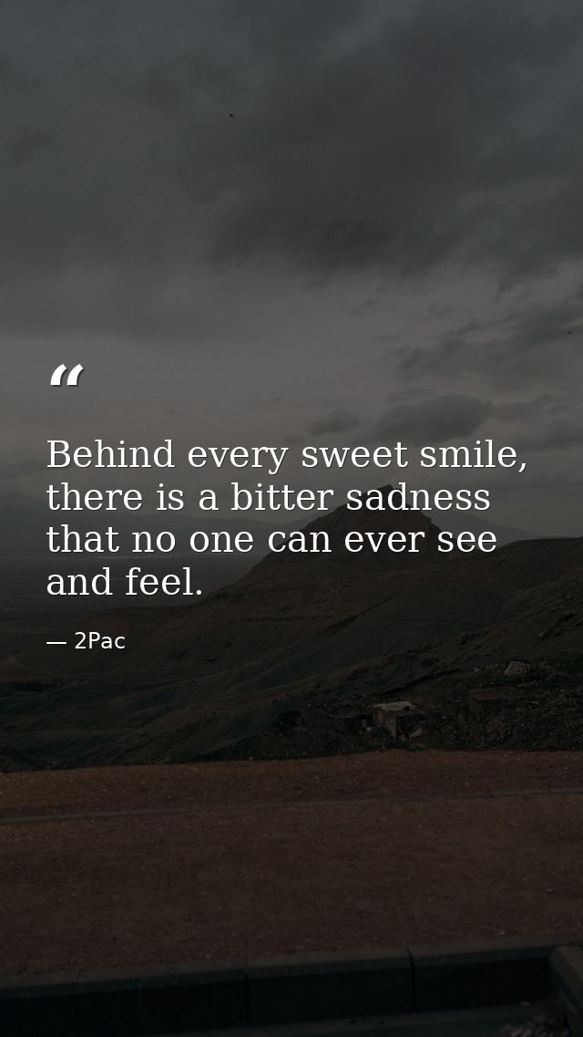Behind every sweet smile, there is a bitter sadness that no one can ever see and feel. — 2Pac