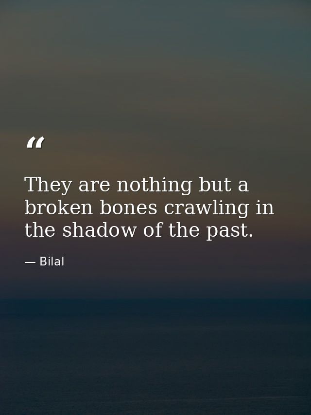 They are nothing but a broken bones crawling in the shadow of the past. — Bilal