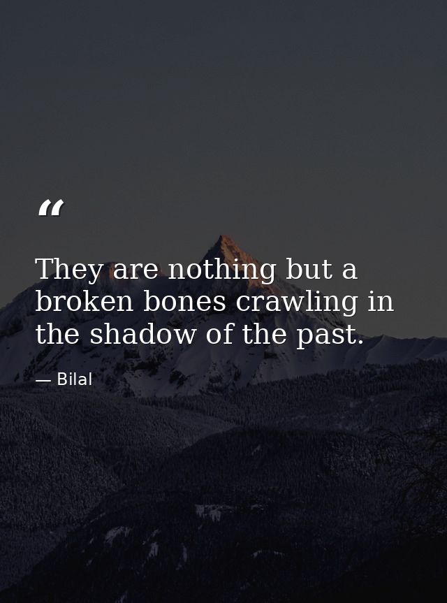 They are nothing but a broken bones crawling in the shadow of the past. — Bilal