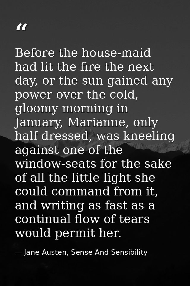Before the house-maid had lit the fire the next day, or the sun gained any power over the cold, gloomy morning in Januar — Jane Austen, Sense And Sensibility