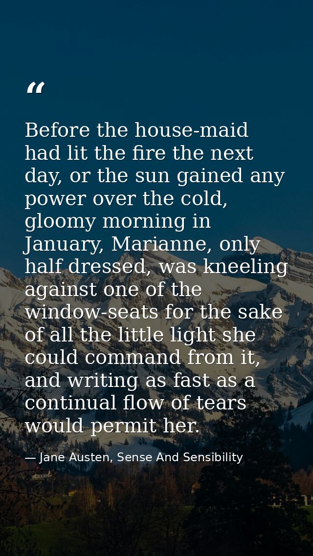 Before the house-maid had lit the fire the next day, or the sun gained any power over the cold, gloomy morning in Januar — Jane Austen, Sense And Sensibility