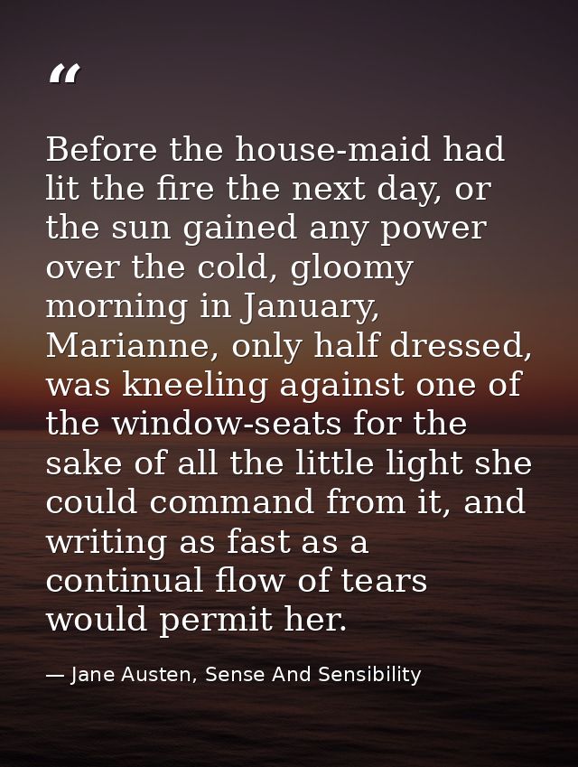 Before the house-maid had lit the fire the next day, or the sun gained any power over the cold, gloomy morning in Januar — Jane Austen, Sense And Sensibility