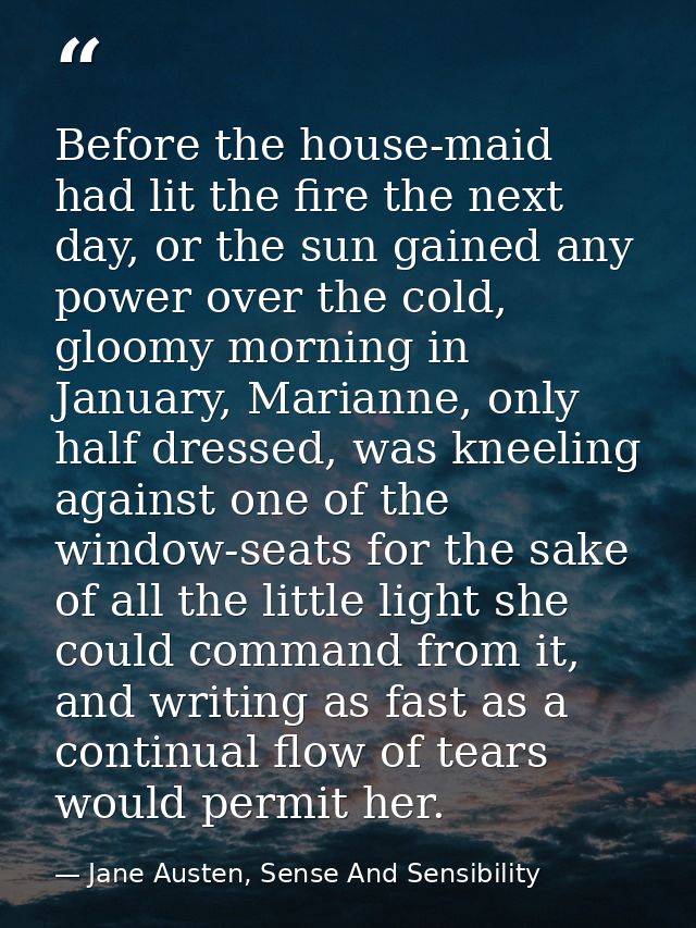 Before the house-maid had lit the fire the next day, or the sun gained any power over the cold, gloomy morning in Januar — Jane Austen, Sense And Sensibility