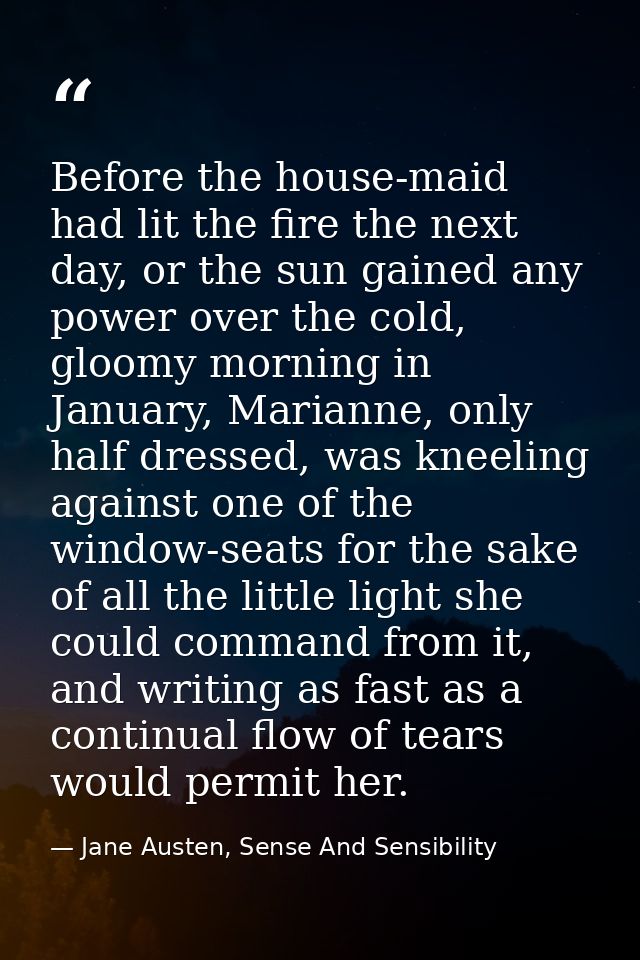 Before the house-maid had lit the fire the next day, or the sun gained any power over the cold, gloomy morning in Januar — Jane Austen, Sense And Sensibility
