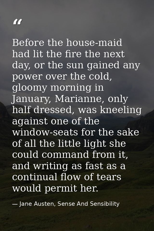 Before the house-maid had lit the fire the next day, or the sun gained any power over the cold, gloomy morning in Januar — Jane Austen, Sense And Sensibility