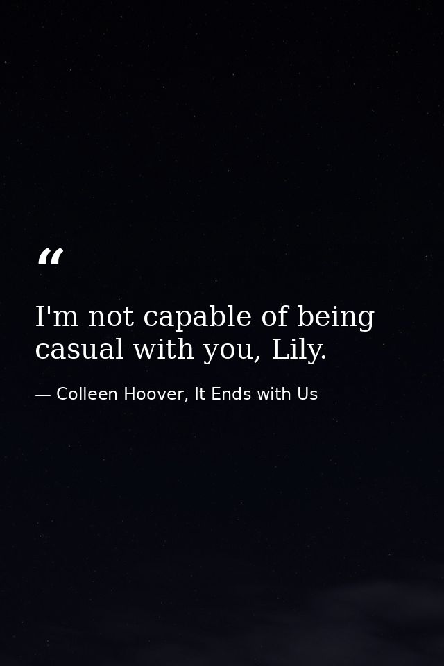 I'm not capable of being casual with you, Lily. — Colleen Hoover, It Ends with Us