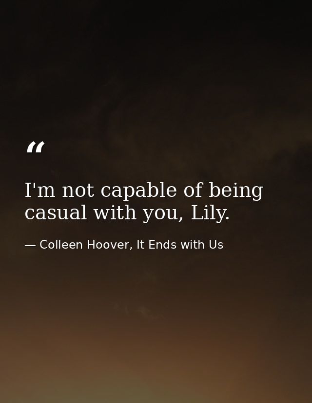 I'm not capable of being casual with you, Lily. — Colleen Hoover, It Ends with Us