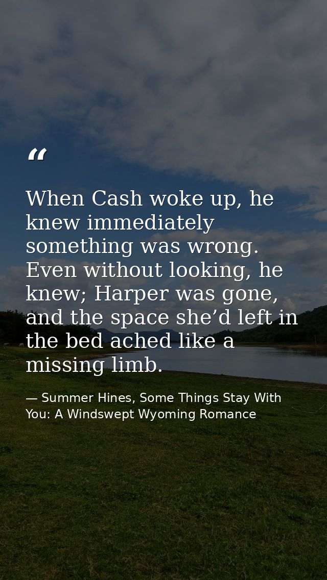 When Cash woke up, he knew immediately something was wrong. Even without looking, he knew; Harper was gone, and the spac — Summer Hines, Some Things Stay With You: A Windswept Wyoming Romance