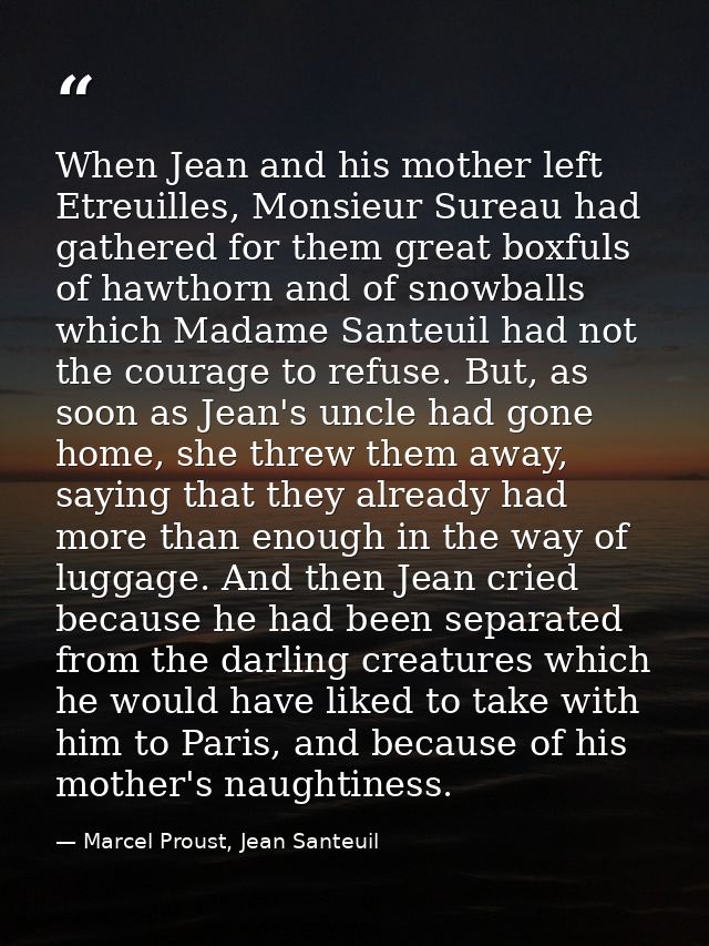 When Jean and his mother left Etreuilles, Monsieur Sureau had gathered for them great boxfuls of hawthorn and of snowbal — Marcel Proust, Jean Santeuil