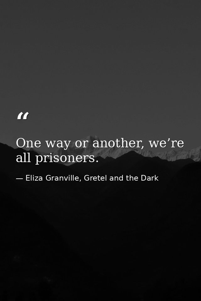One way or another, we’re all prisoners. — Eliza Granville, Gretel and the Dark
