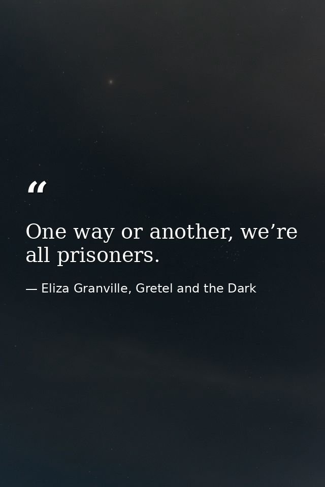 One way or another, we’re all prisoners. — Eliza Granville, Gretel and the Dark