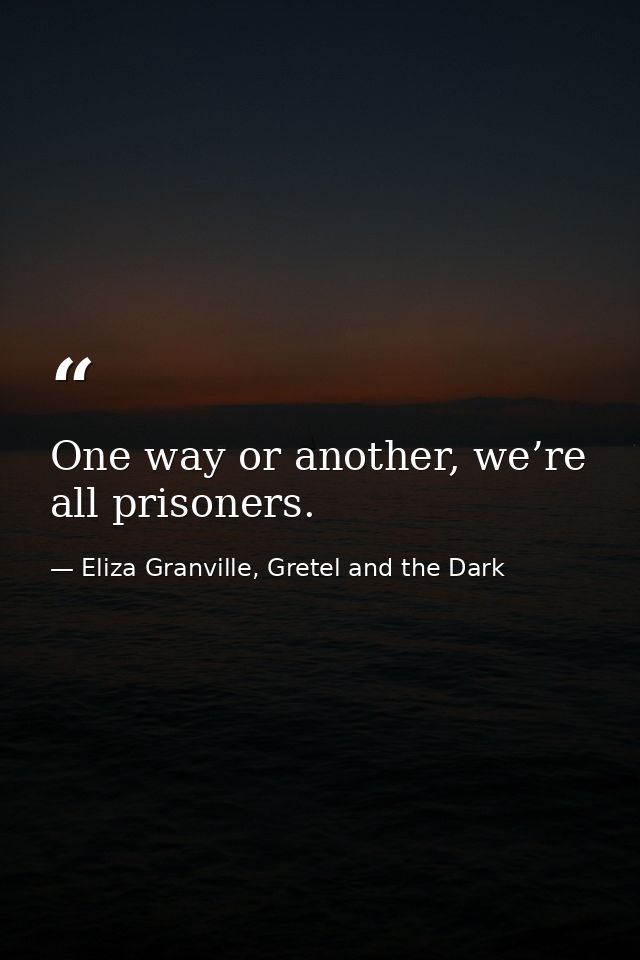 One way or another, we’re all prisoners. — Eliza Granville, Gretel and the Dark