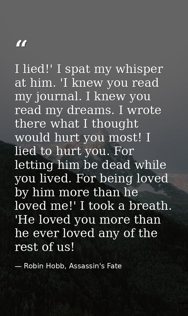 I lied!' I spat my whisper at him. 'I knew you read my journal. I knew you read my dreams. I wrote there what I thought  — Robin Hobb, Assassin's Fate