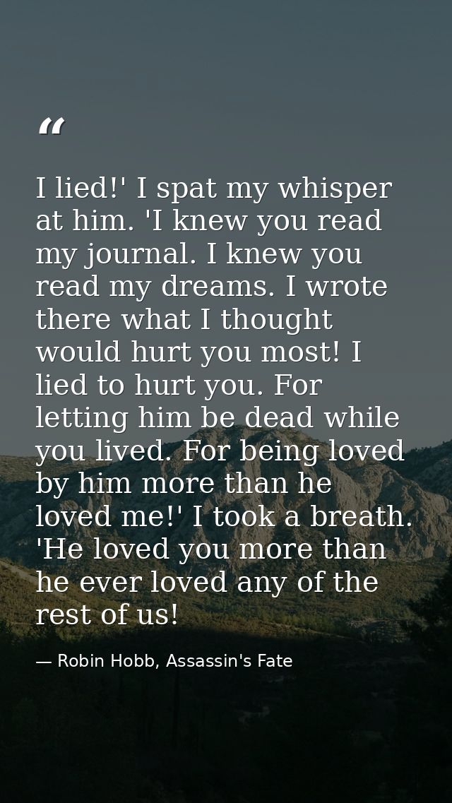I lied!' I spat my whisper at him. 'I knew you read my journal. I knew you read my dreams. I wrote there what I thought  — Robin Hobb, Assassin's Fate