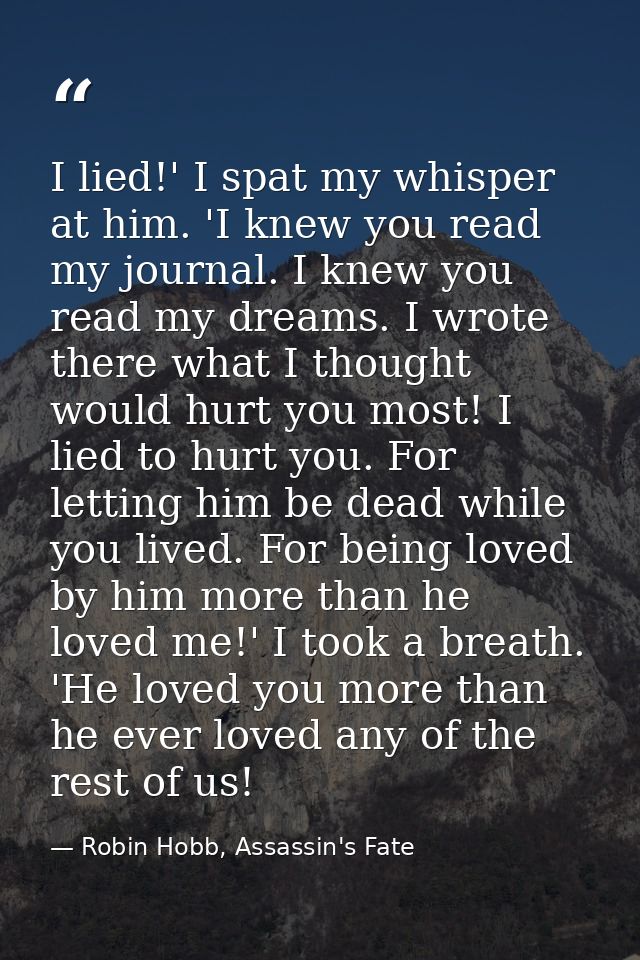I lied!' I spat my whisper at him. 'I knew you read my journal. I knew you read my dreams. I wrote there what I thought  — Robin Hobb, Assassin's Fate