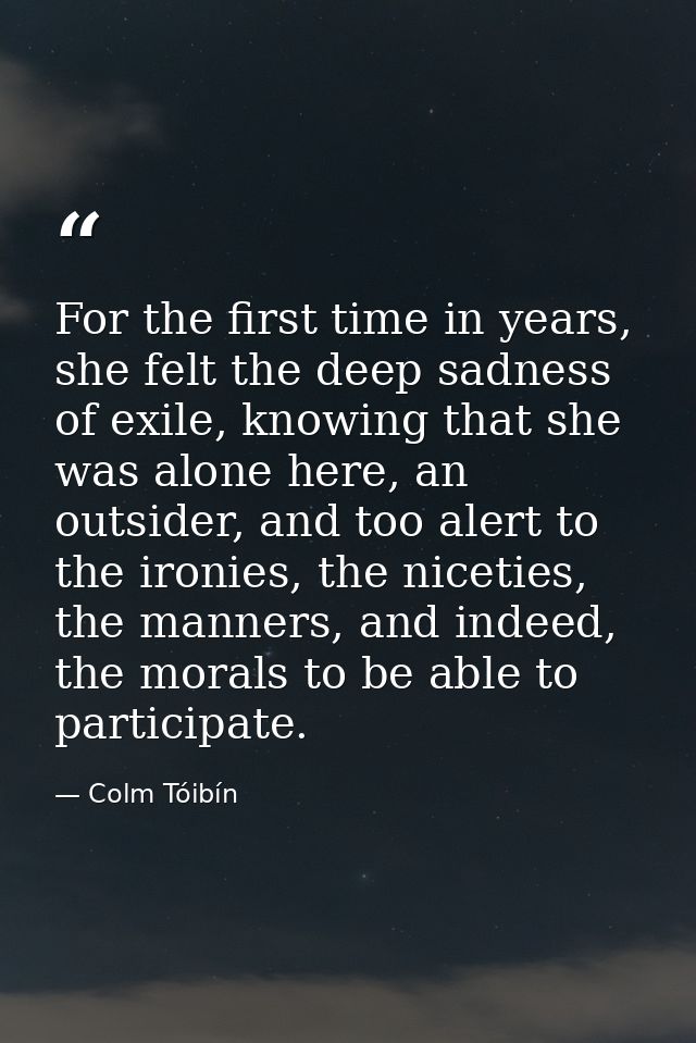 For the first time in years, she felt the deep sadness of exile, knowing that she was alone here, an outsider, and too a — Colm Tóibín
