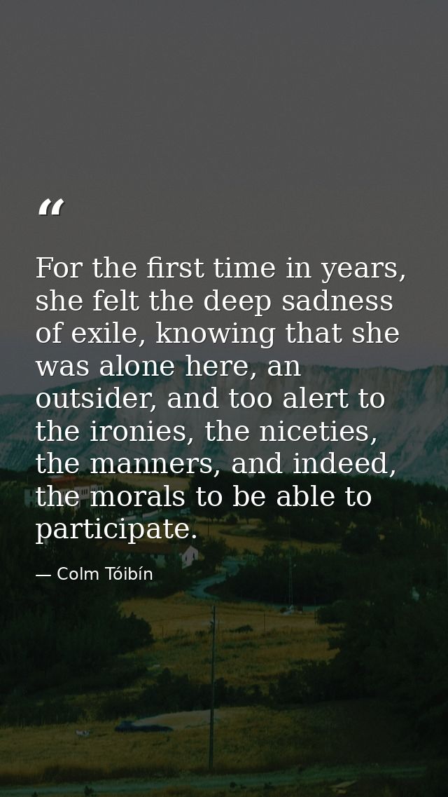 For the first time in years, she felt the deep sadness of exile, knowing that she was alone here, an outsider, and too a — Colm Tóibín