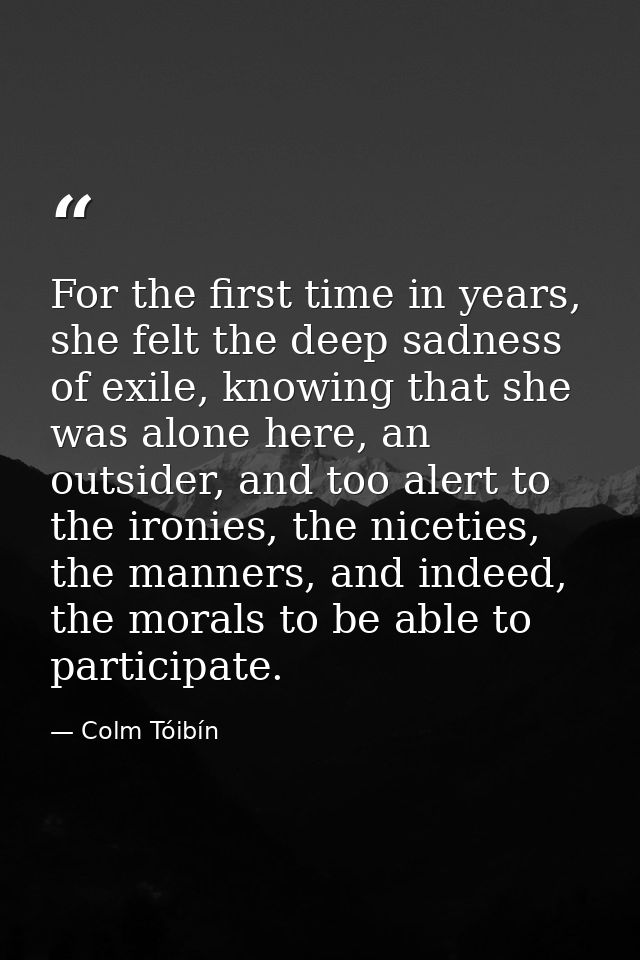 For the first time in years, she felt the deep sadness of exile, knowing that she was alone here, an outsider, and too a — Colm Tóibín