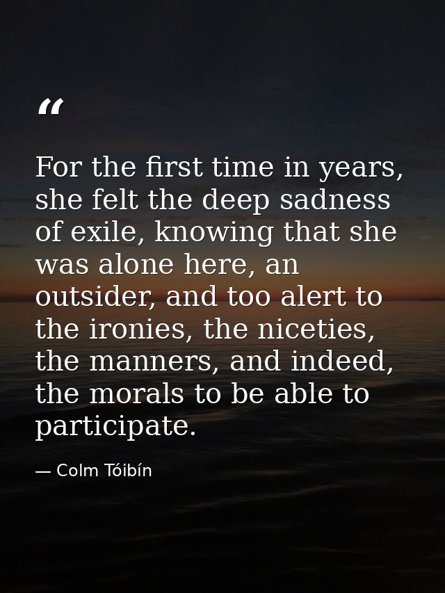 For the first time in years, she felt the deep sadness of exile, knowing that she was alone here, an outsider, and too a — Colm Tóibín