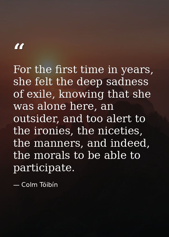 For the first time in years, she felt the deep sadness of exile, knowing that she was alone here, an outsider, and too a — Colm Tóibín