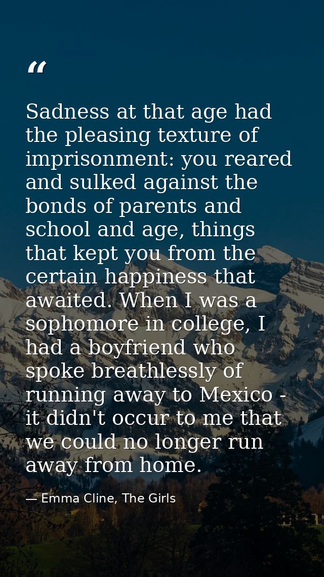 Sadness at that age had the pleasing texture of imprisonment: you reared and sulked against the bonds of parents and sch — Emma Cline, The Girls