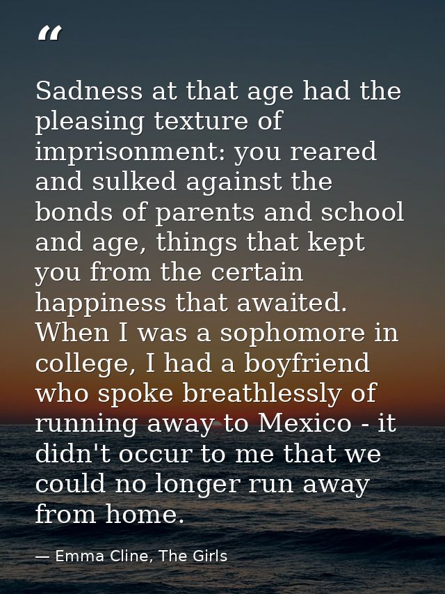 Sadness at that age had the pleasing texture of imprisonment: you reared and sulked against the bonds of parents and sch — Emma Cline, The Girls