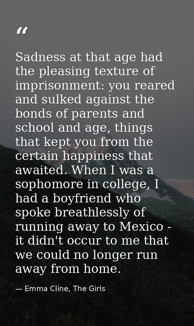 Sadness at that age had the pleasing texture of imprisonment: you reared and sulked against the bonds of parents and sch — Emma Cline, The Girls