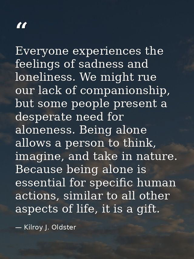 Everyone experiences the feelings of sadness and loneliness. We might rue our lack of companionship, but some people pre — Kilroy J. Oldster