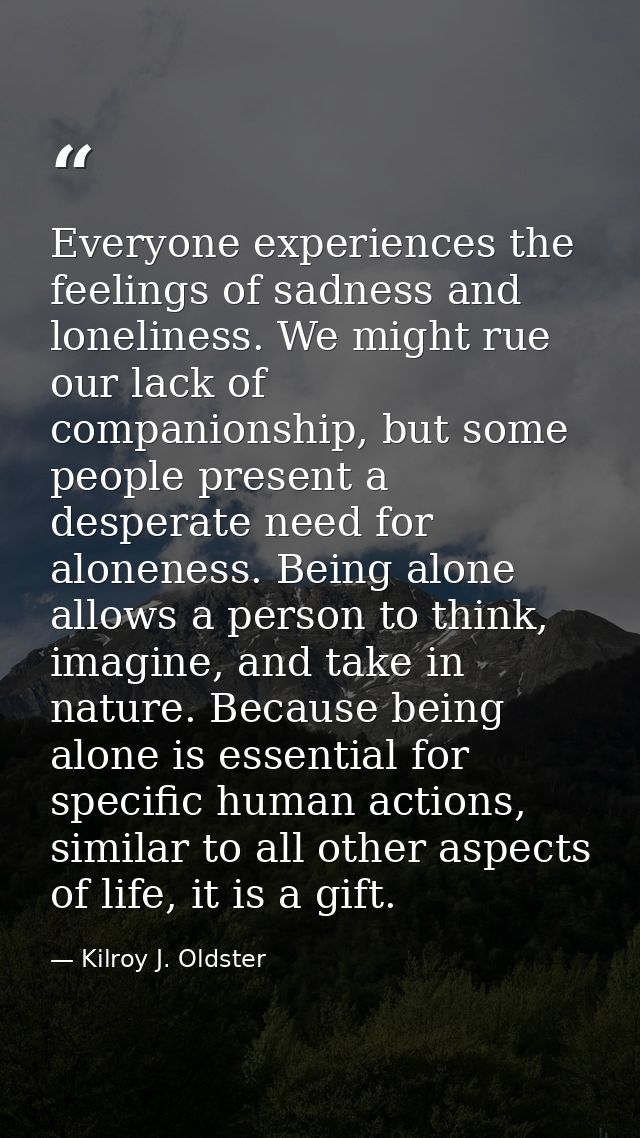 Everyone experiences the feelings of sadness and loneliness. We might rue our lack of companionship, but some people pre — Kilroy J. Oldster