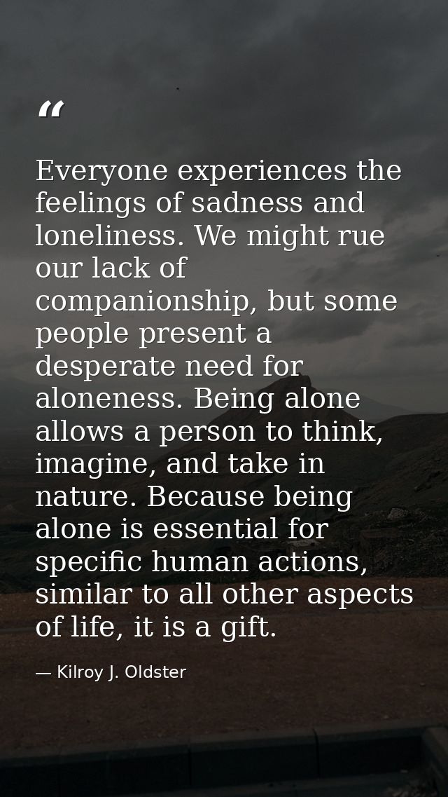 Everyone experiences the feelings of sadness and loneliness. We might rue our lack of companionship, but some people pre — Kilroy J. Oldster