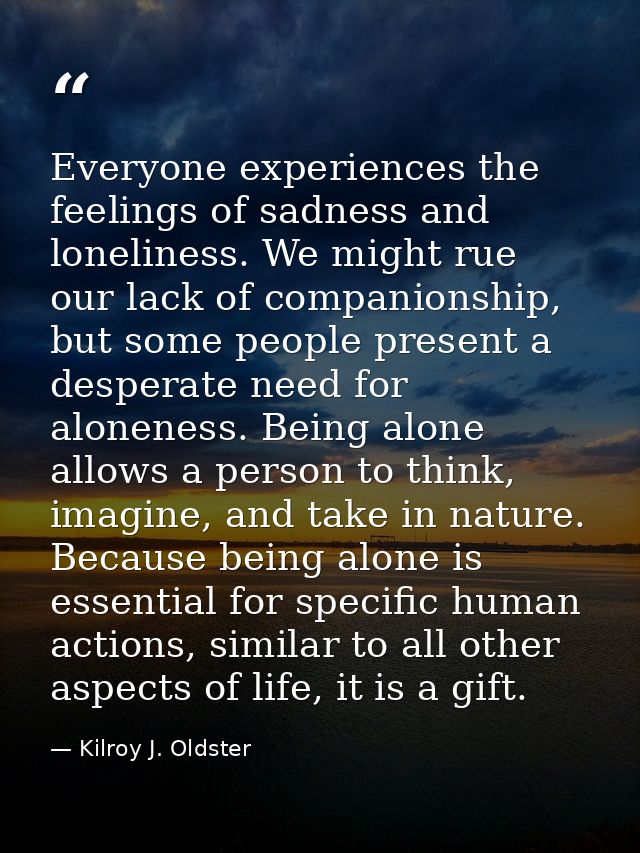 Everyone experiences the feelings of sadness and loneliness. We might rue our lack of companionship, but some people pre — Kilroy J. Oldster