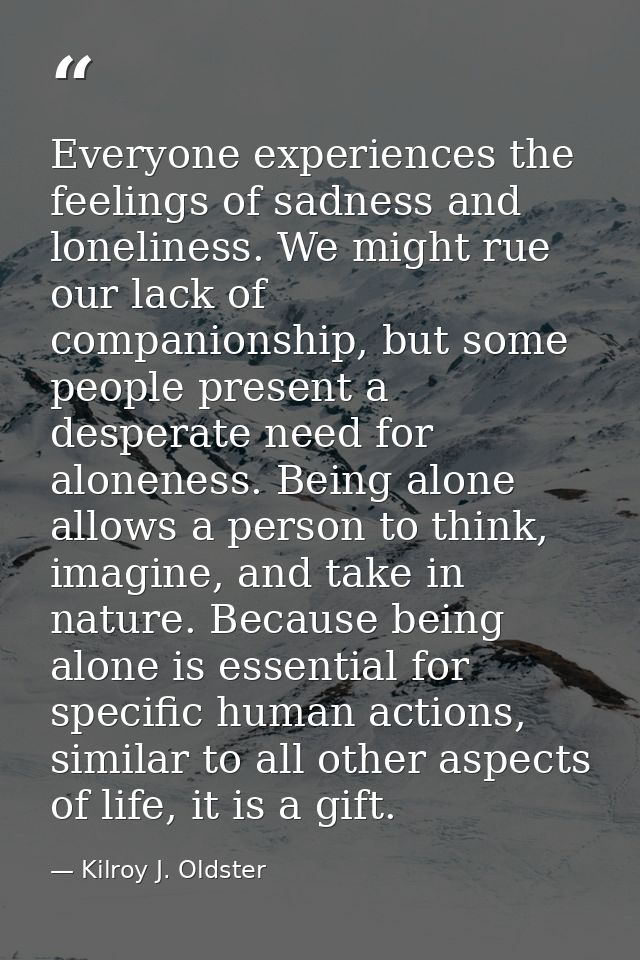 Everyone experiences the feelings of sadness and loneliness. We might rue our lack of companionship, but some people pre — Kilroy J. Oldster