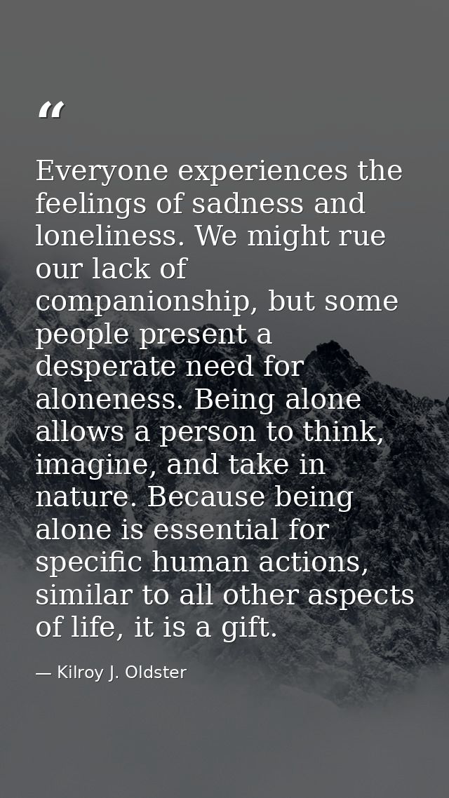 Everyone experiences the feelings of sadness and loneliness. We might rue our lack of companionship, but some people pre — Kilroy J. Oldster