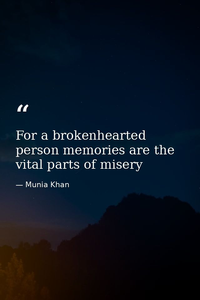 For a brokenhearted person memories are the vital parts of misery — Munia Khan
