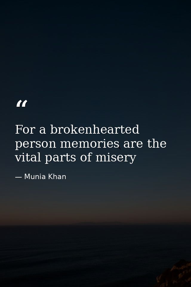 For a brokenhearted person memories are the vital parts of misery — Munia Khan