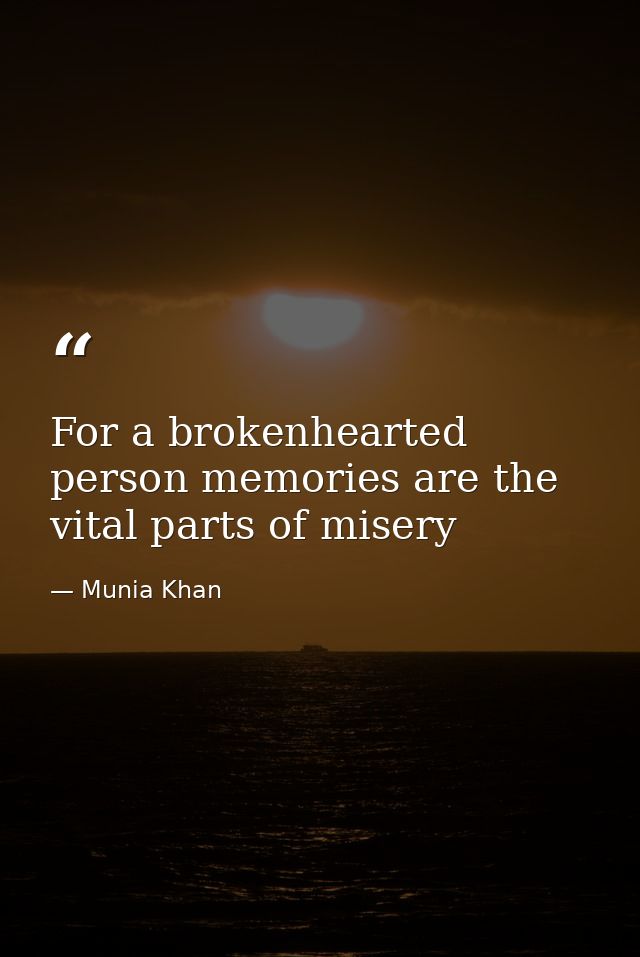 For a brokenhearted person memories are the vital parts of misery — Munia Khan
