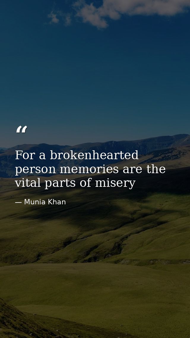 For a brokenhearted person memories are the vital parts of misery — Munia Khan