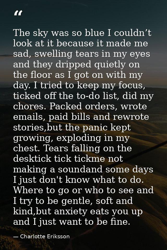 The sky was so blue I couldn’t look at it because it made me sad, swelling tears in my eyes and they dripped quietly on  — Charlotte Eriksson