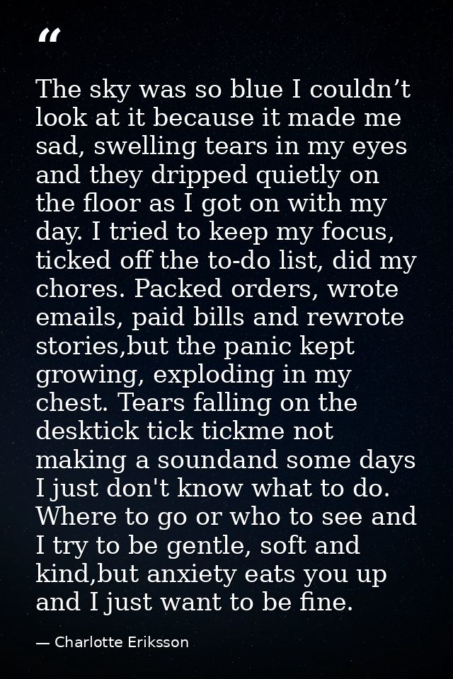 The sky was so blue I couldn’t look at it because it made me sad, swelling tears in my eyes and they dripped quietly on  — Charlotte Eriksson