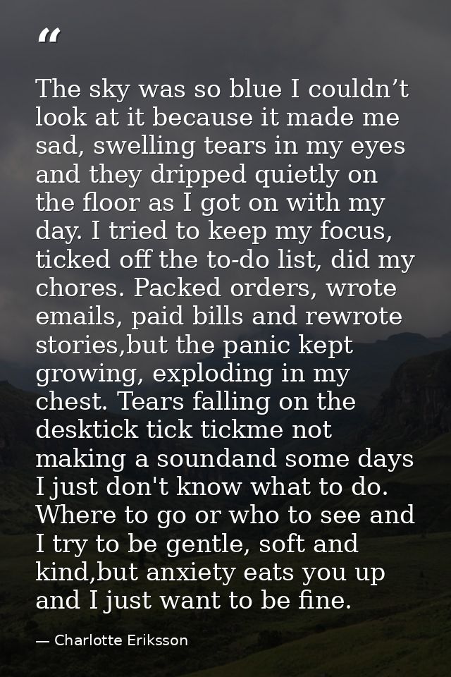 The sky was so blue I couldn’t look at it because it made me sad, swelling tears in my eyes and they dripped quietly on  — Charlotte Eriksson