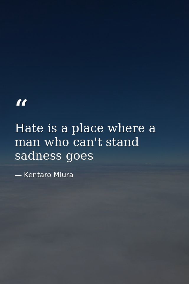 Hate is a place where a man who can't stand sadness goes — Kentaro Miura