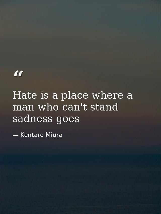 Hate is a place where a man who can't stand sadness goes — Kentaro Miura