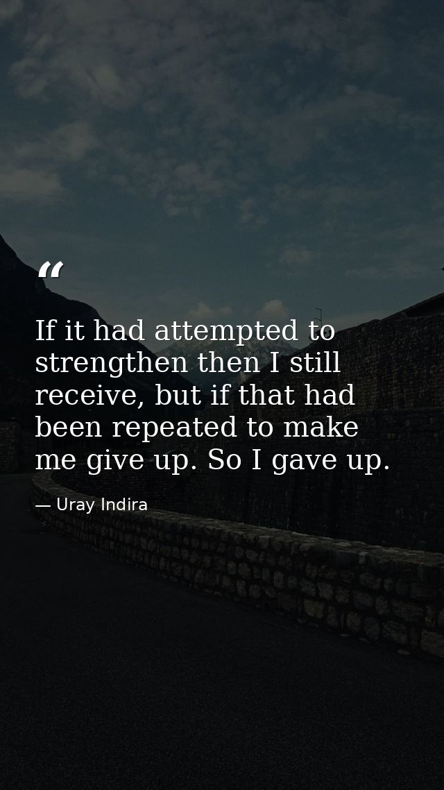 If it had attempted to strengthen then I still receive, but if that had been repeated to make me give up. So I gave up. — Uray Indira