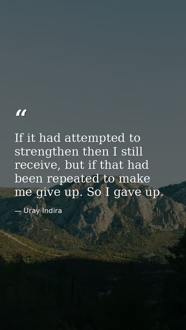 If it had attempted to strengthen then I still receive, but if that had been repeated to make me give up. So I gave up. — Uray Indira