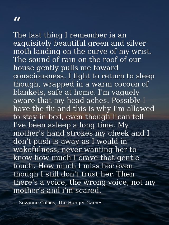The last thing I remember ia an exquisitely beautiful green and silver moth landing on the curve of my wrist. The sound  — Suzanne Collins, The Hunger Games