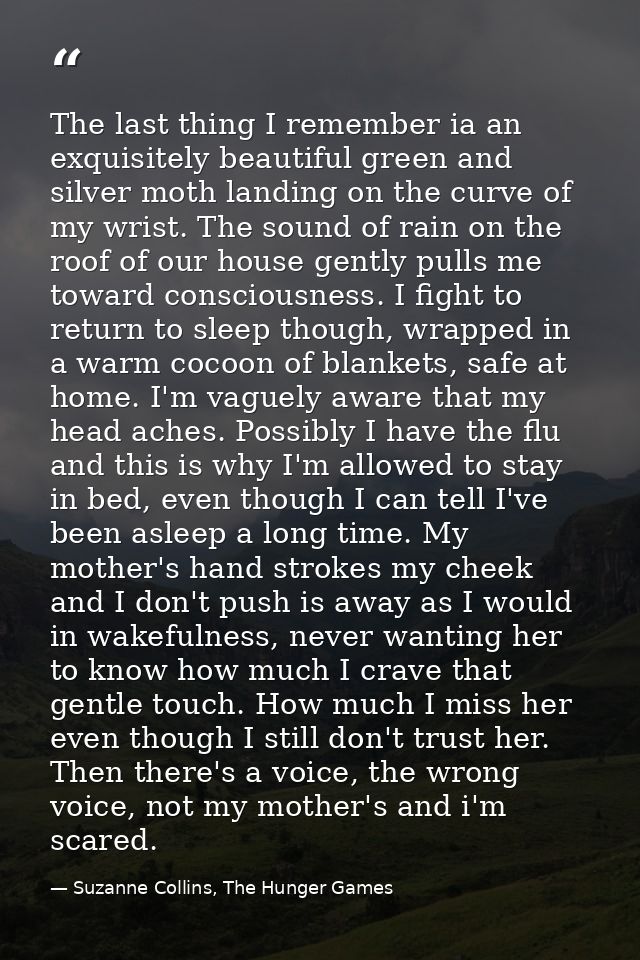 The last thing I remember ia an exquisitely beautiful green and silver moth landing on the curve of my wrist. The sound  — Suzanne Collins, The Hunger Games