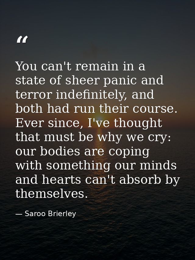 You can't remain in a state of sheer panic and terror indefinitely, and both had run their course. Ever since, I've thou — Saroo Brierley