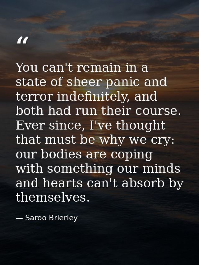 You can't remain in a state of sheer panic and terror indefinitely, and both had run their course. Ever since, I've thou — Saroo Brierley